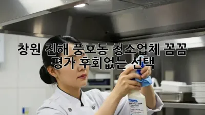 창원 진해 풍호동 청소업체 꼼꼼 평가! 후회🚫없는 선택! 🏡✨